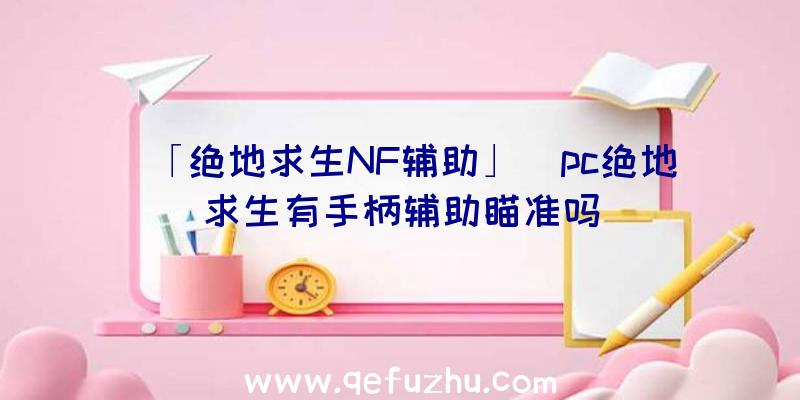 「绝地求生NF辅助」|pc绝地求生有手柄辅助瞄准吗